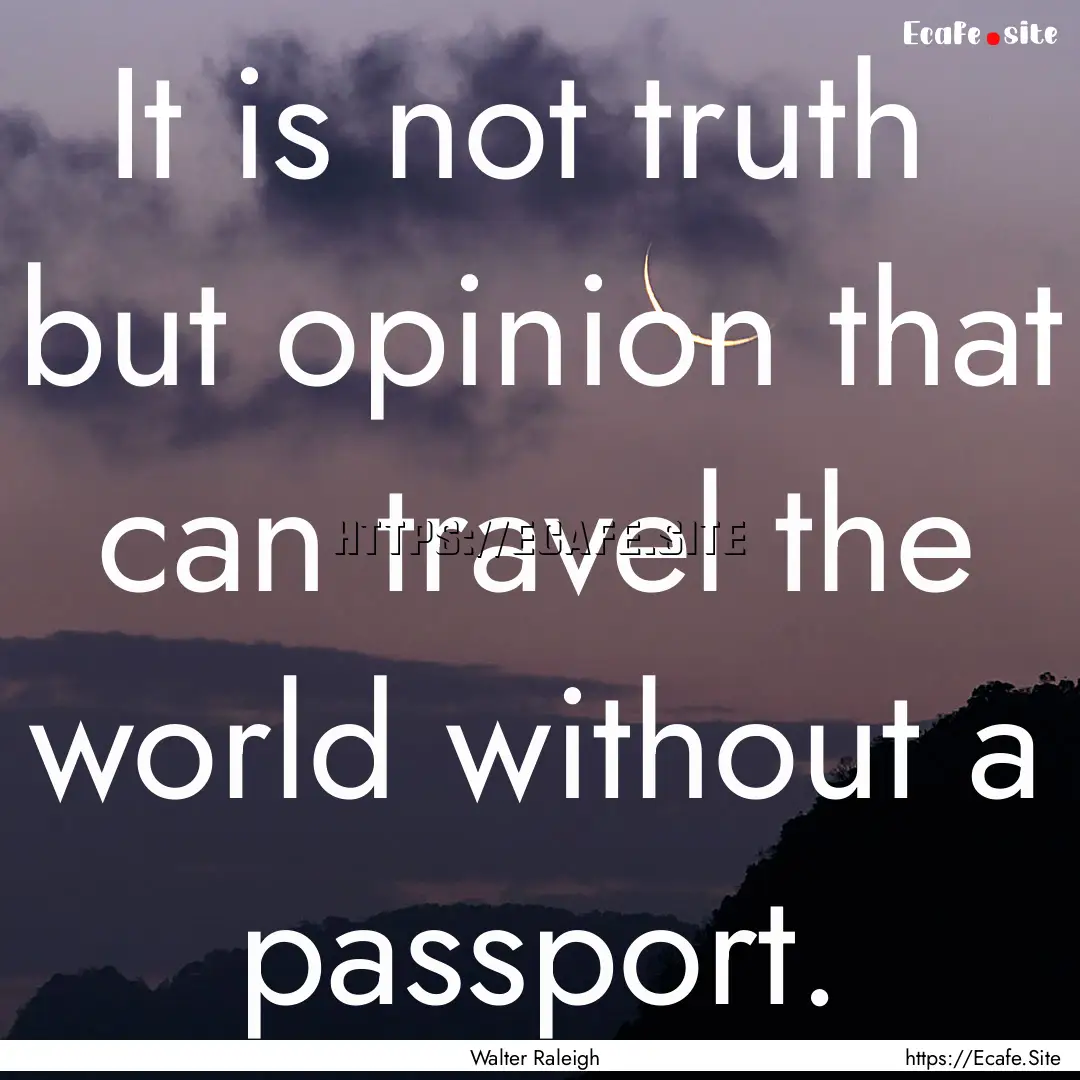 It is not truth but opinion that can travel.... : Quote by Walter Raleigh