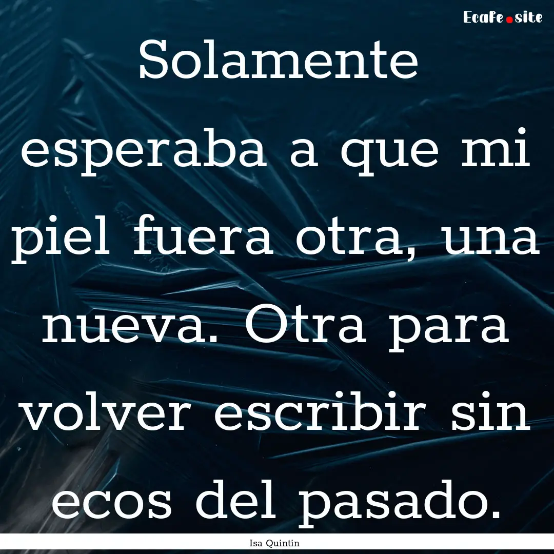 Solamente esperaba a que mi piel fuera otra,.... : Quote by Isa Quintin