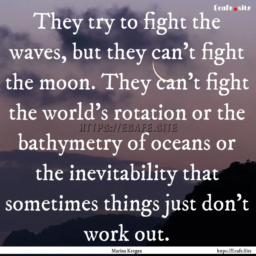 They try to fight the waves, but they can’t.... : Quote by Marina Keegan