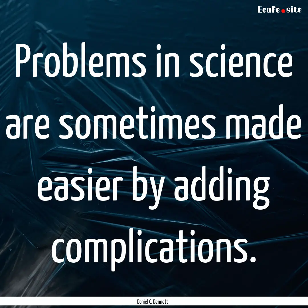 Problems in science are sometimes made easier.... : Quote by Daniel C. Dennett