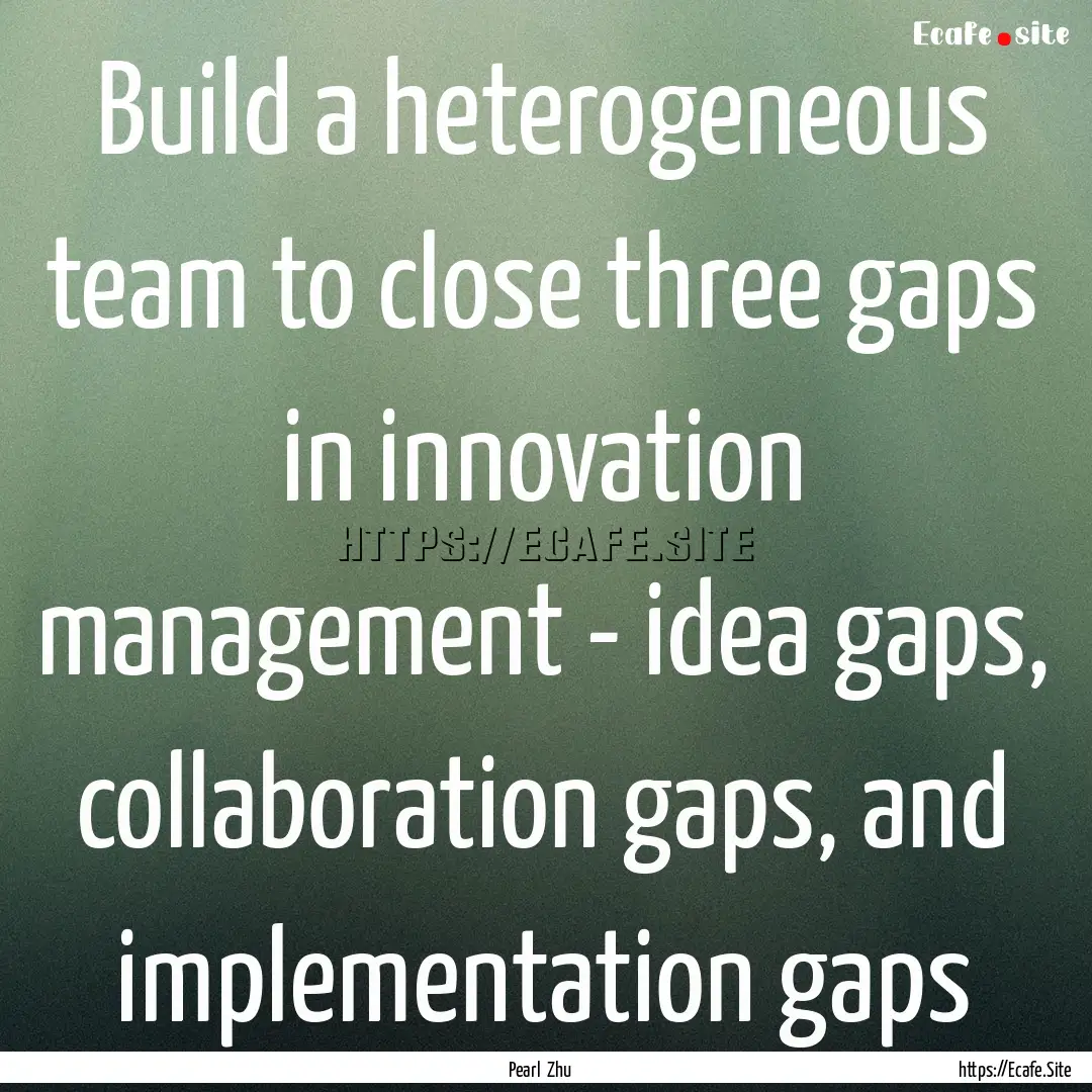 Build a heterogeneous team to close three.... : Quote by Pearl Zhu