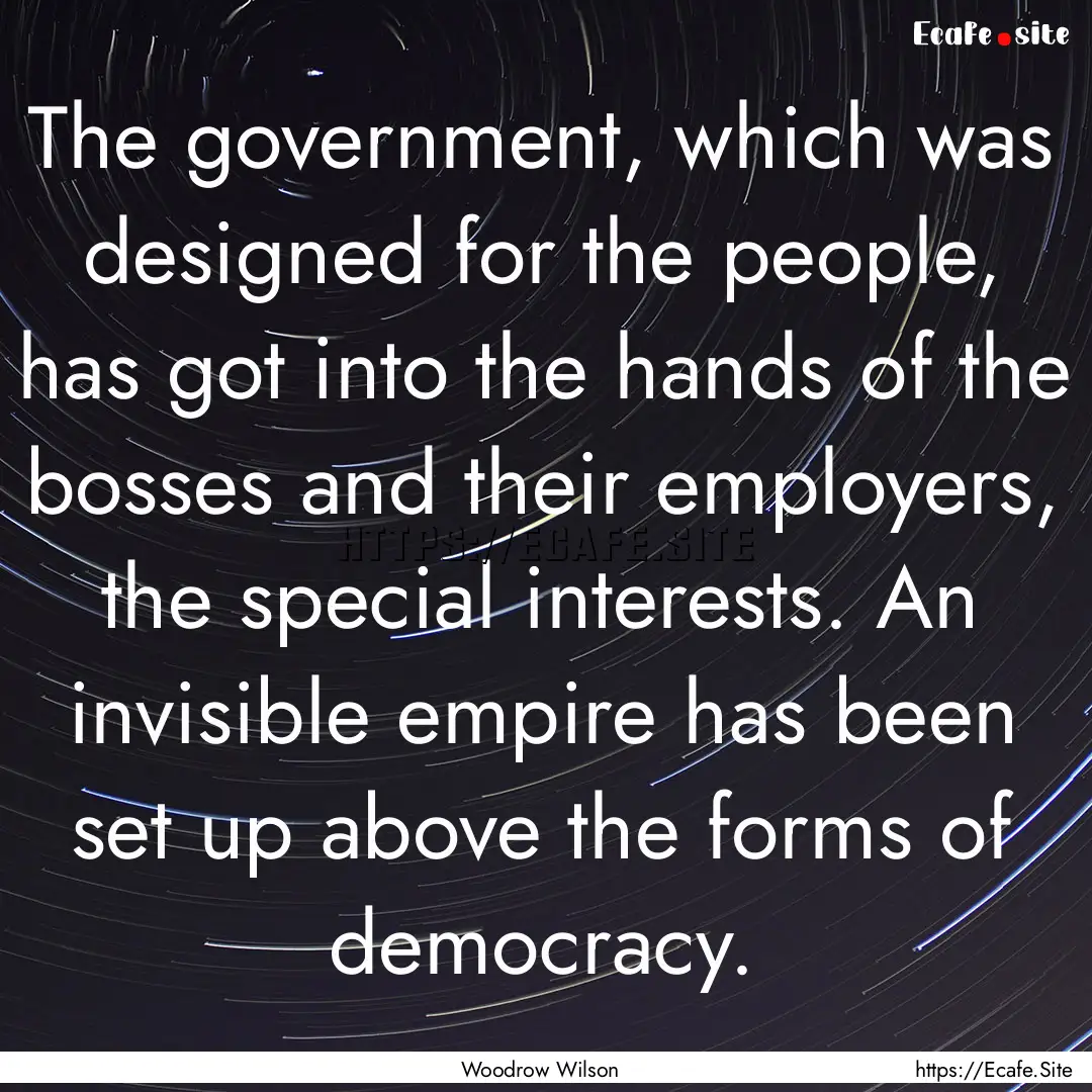 The government, which was designed for the.... : Quote by Woodrow Wilson