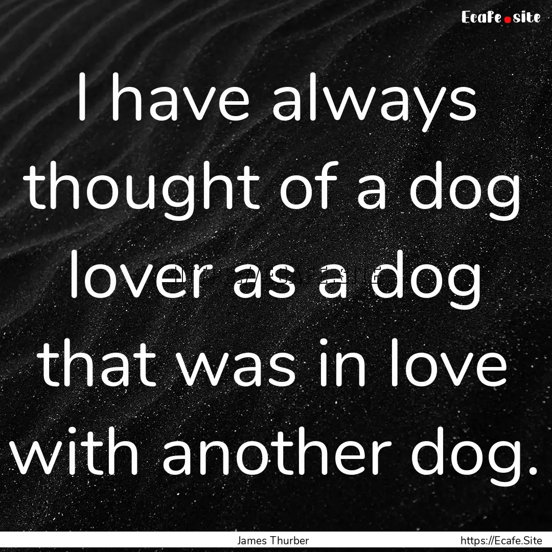 I have always thought of a dog lover as a.... : Quote by James Thurber