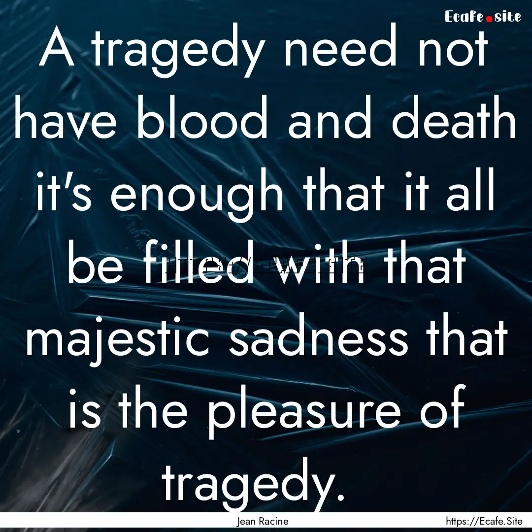 A tragedy need not have blood and death it's.... : Quote by Jean Racine