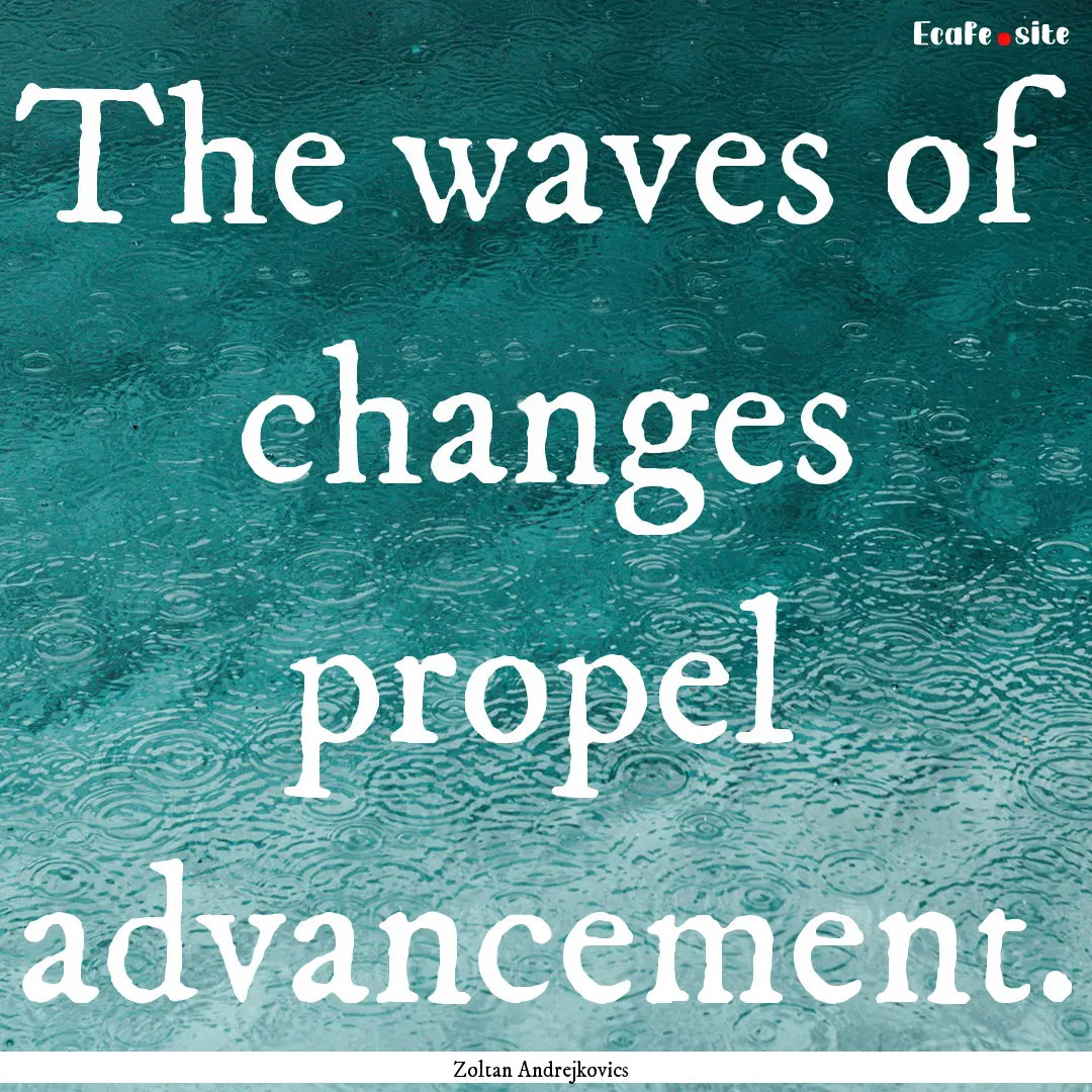 The waves of changes propel advancement. : Quote by Zoltan Andrejkovics