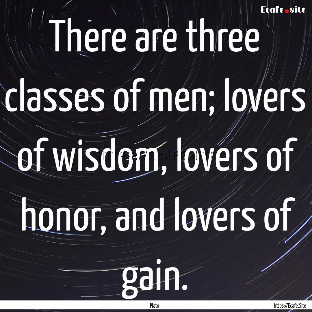 There are three classes of men; lovers of.... : Quote by Plato