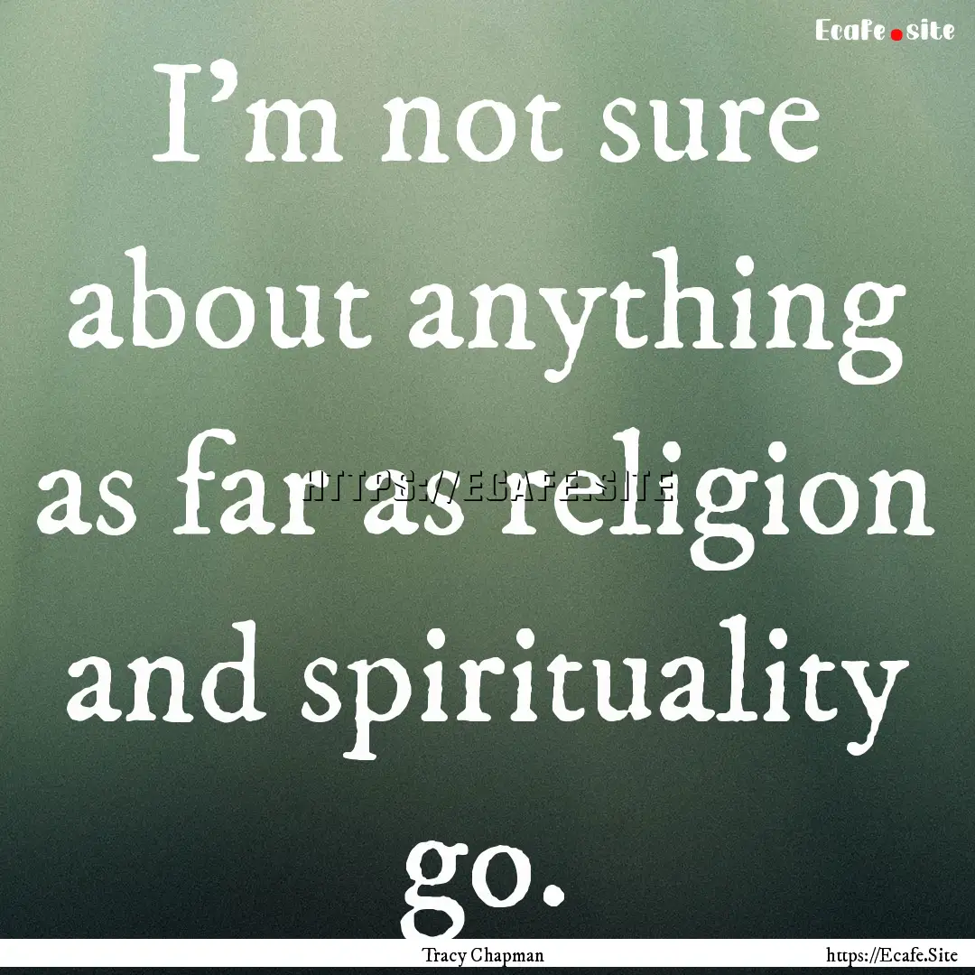 I'm not sure about anything as far as religion.... : Quote by Tracy Chapman