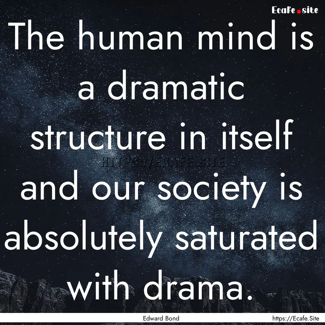 The human mind is a dramatic structure in.... : Quote by Edward Bond