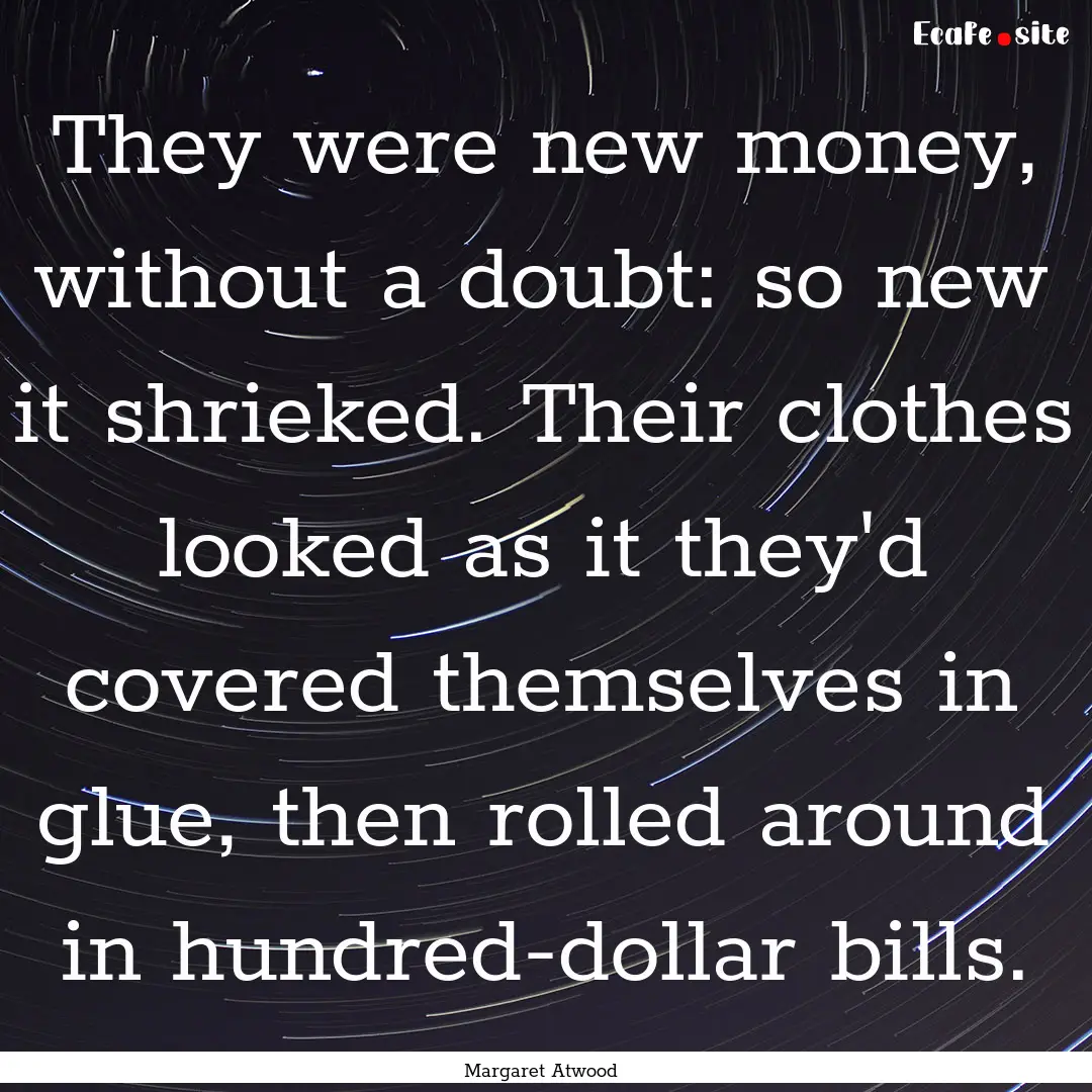 They were new money, without a doubt: so.... : Quote by Margaret Atwood