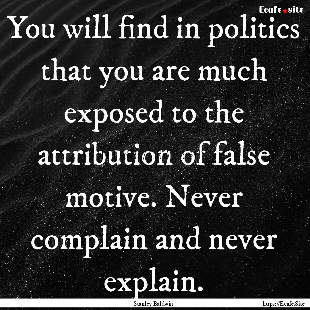 You will find in politics that you are much.... : Quote by Stanley Baldwin