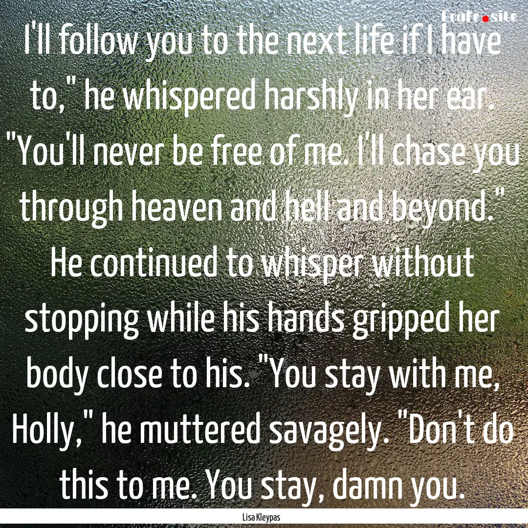 I'll follow you to the next life if I have.... : Quote by Lisa Kleypas