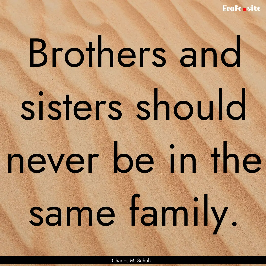 Brothers and sisters should never be in the.... : Quote by Charles M. Schulz