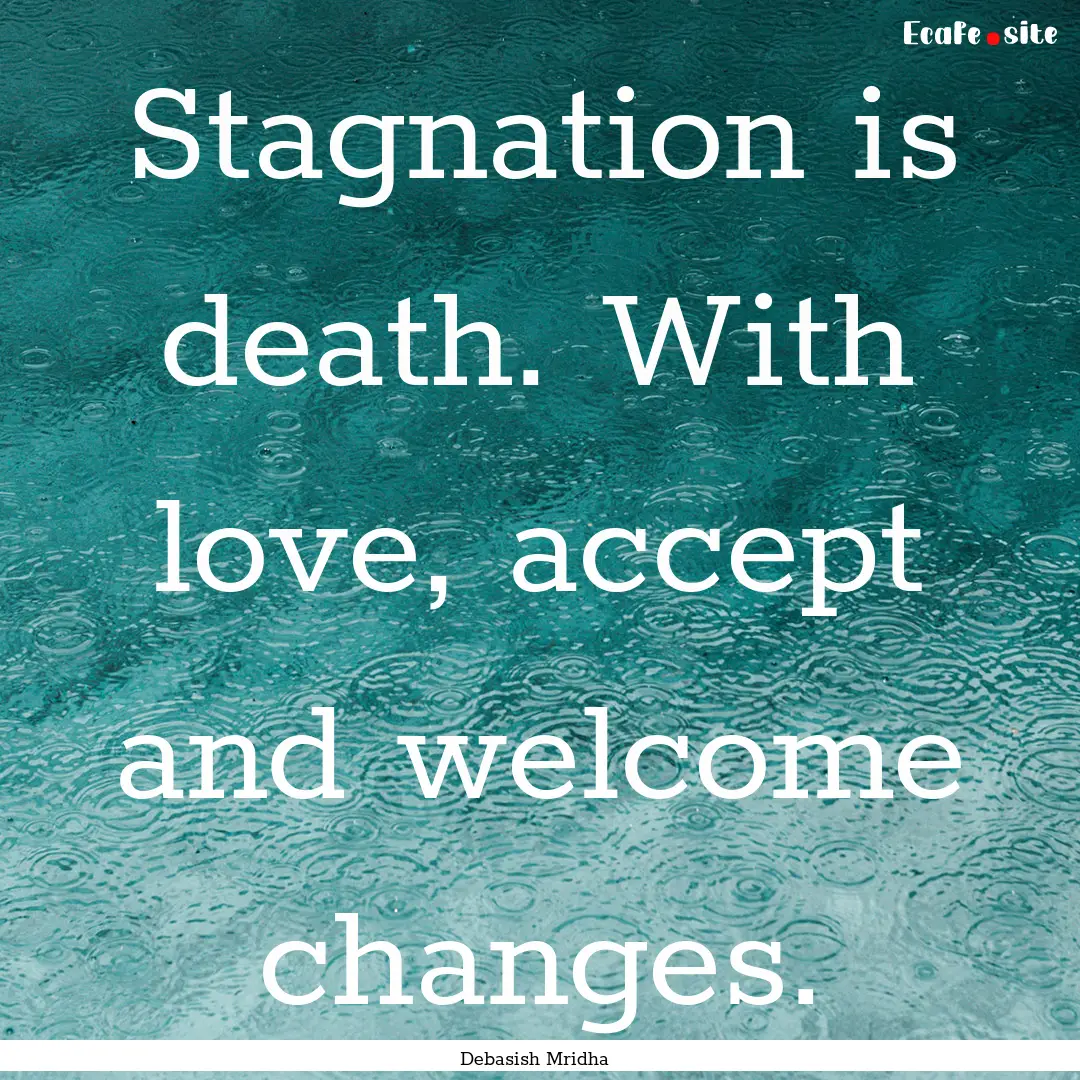 Stagnation is death. With love, accept and.... : Quote by Debasish Mridha