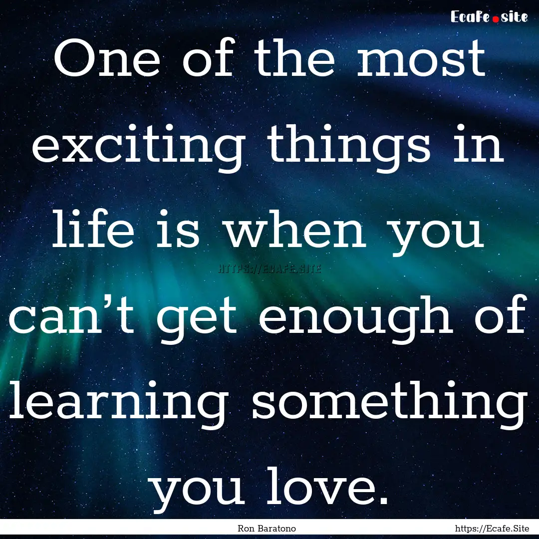 One of the most exciting things in life is.... : Quote by Ron Baratono