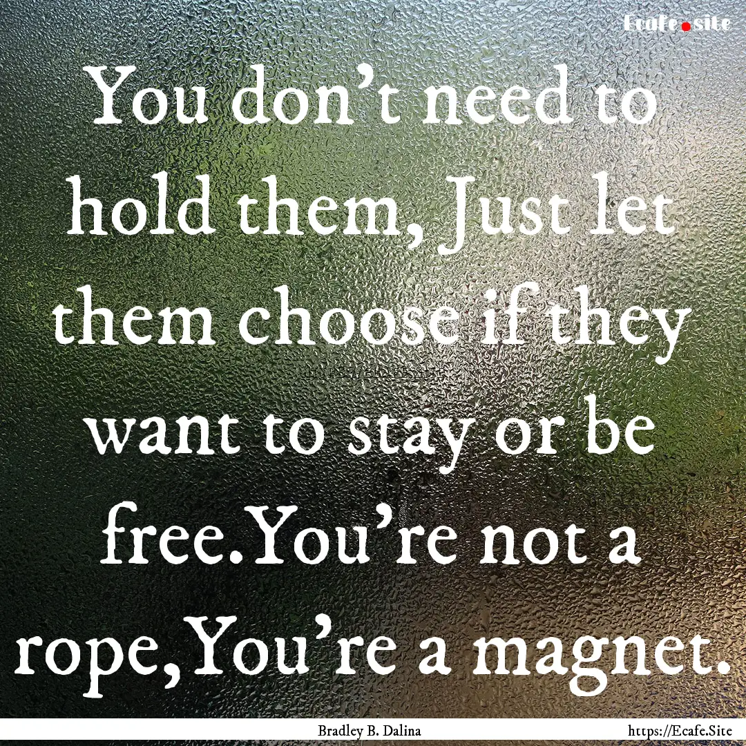 You don't need to hold them, Just let them.... : Quote by Bradley B. Dalina