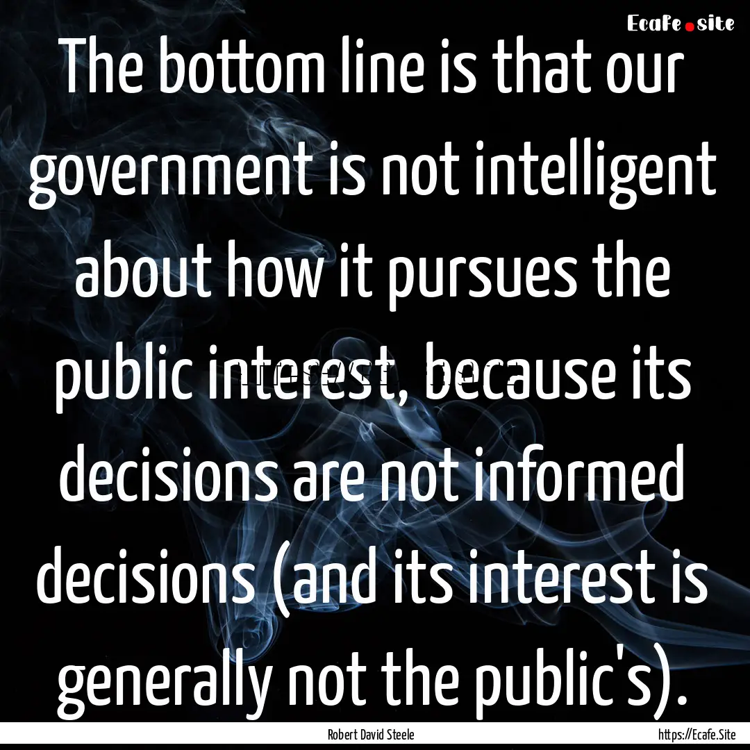 The bottom line is that our government is.... : Quote by Robert David Steele