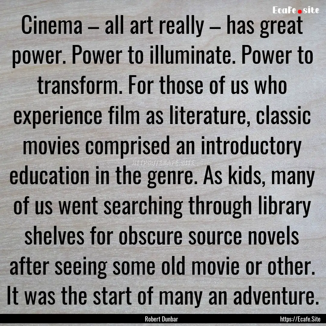 Cinema – all art really – has great power..... : Quote by Robert Dunbar