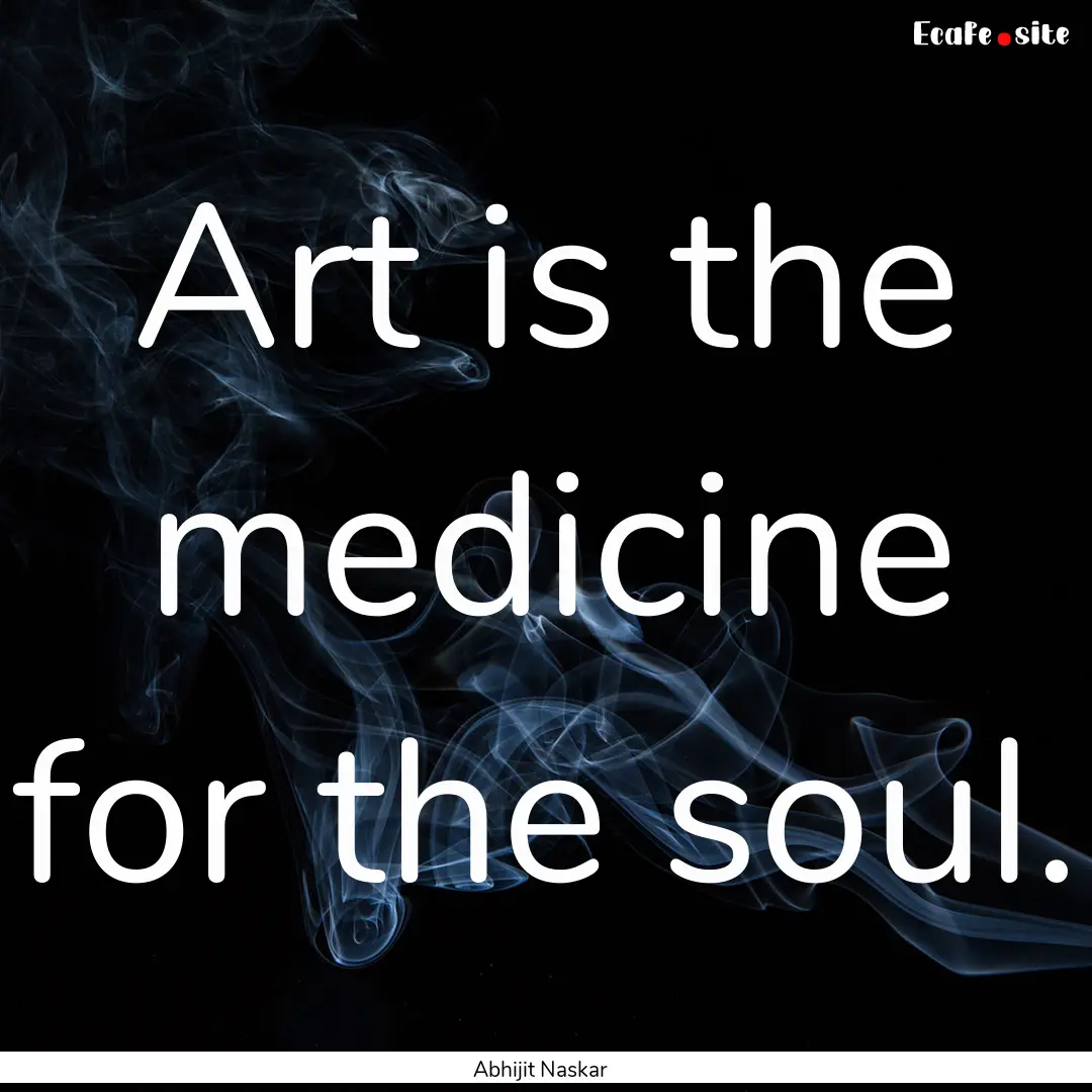 Art is the medicine for the soul. : Quote by Abhijit Naskar