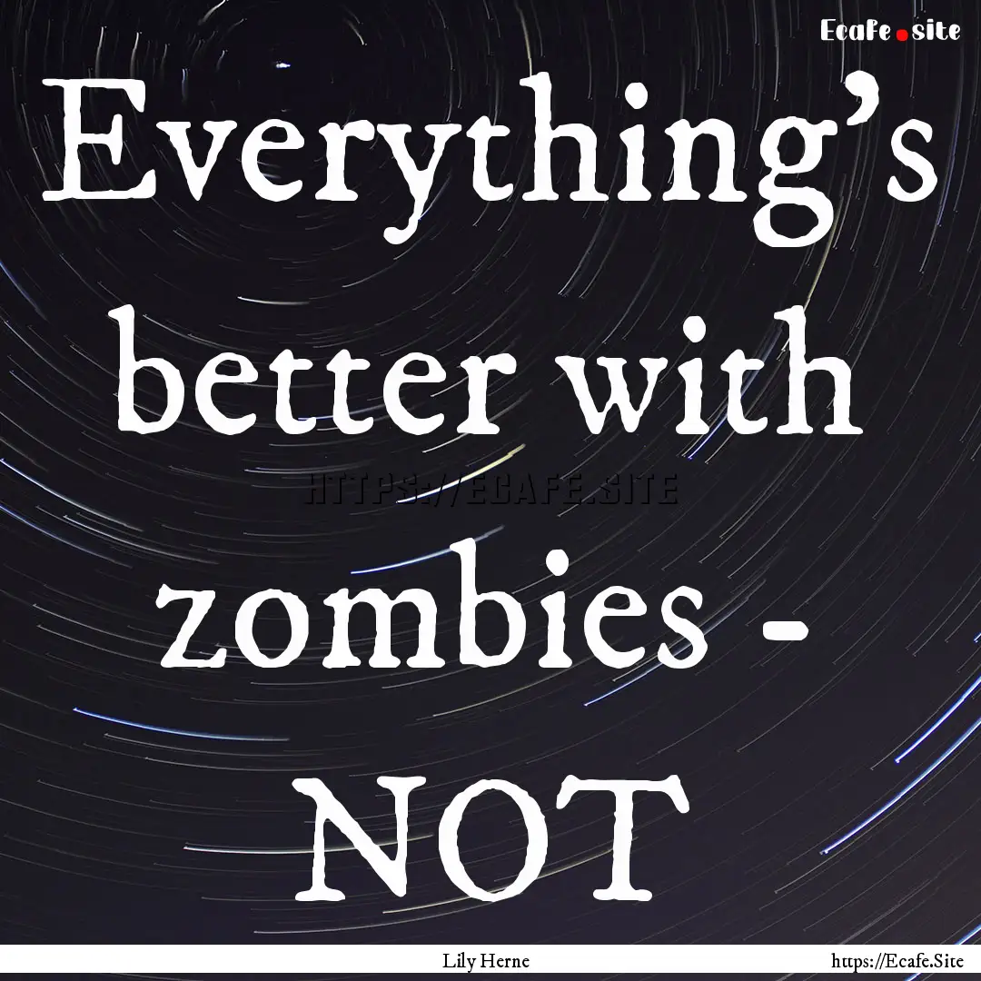 Everything's better with zombies - NOT : Quote by Lily Herne