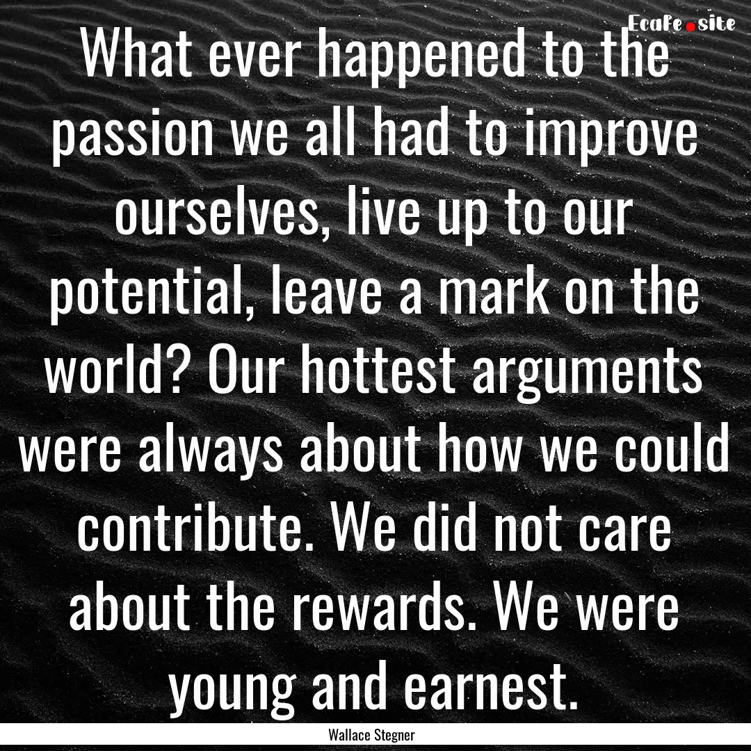 What ever happened to the passion we all.... : Quote by Wallace Stegner