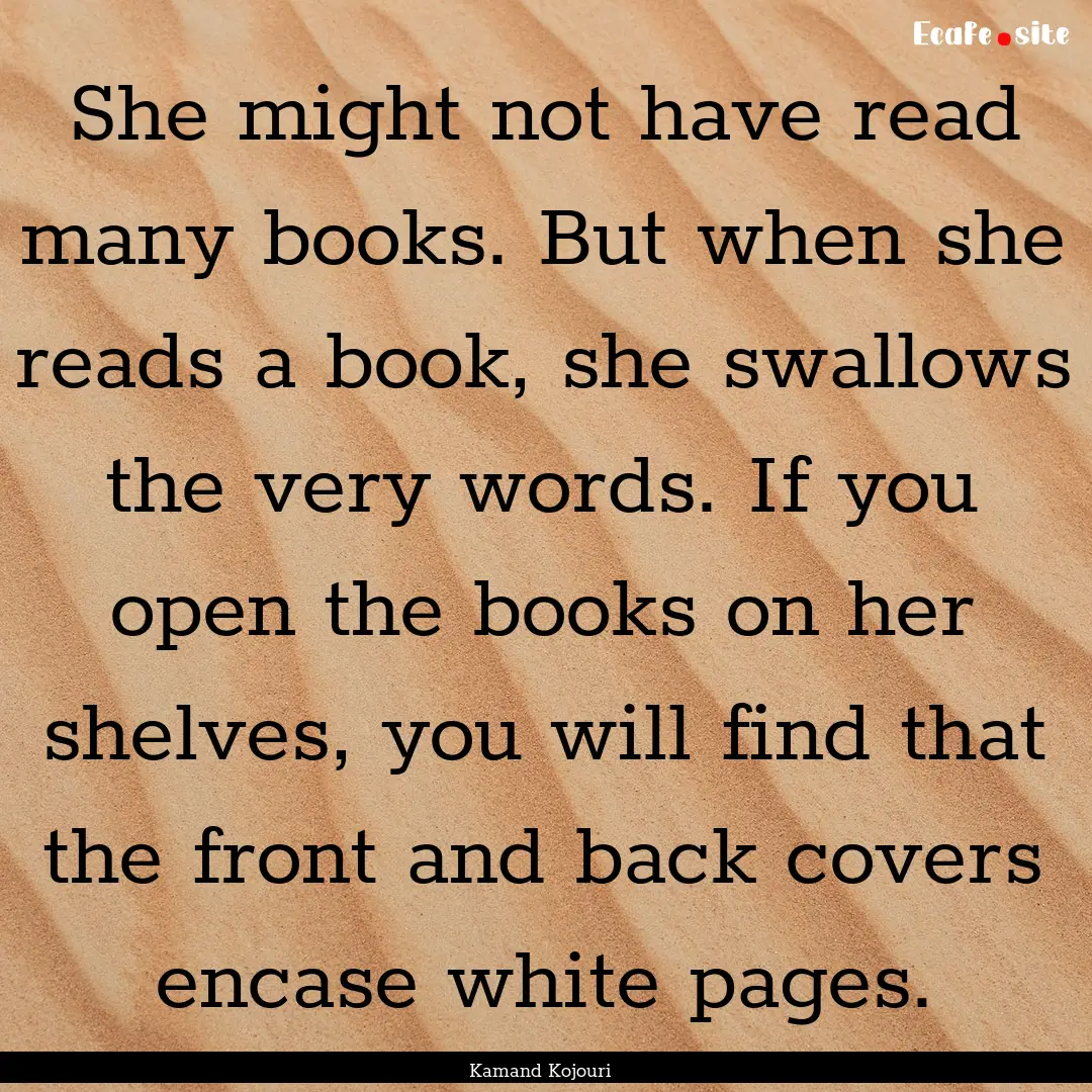 She might not have read many books. But when.... : Quote by Kamand Kojouri