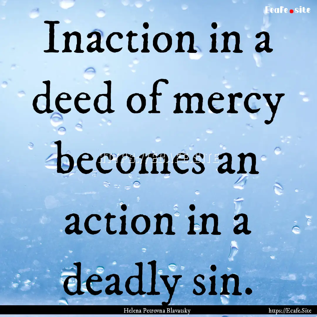 Inaction in a deed of mercy becomes an action.... : Quote by Helena Petrovna Blavatsky