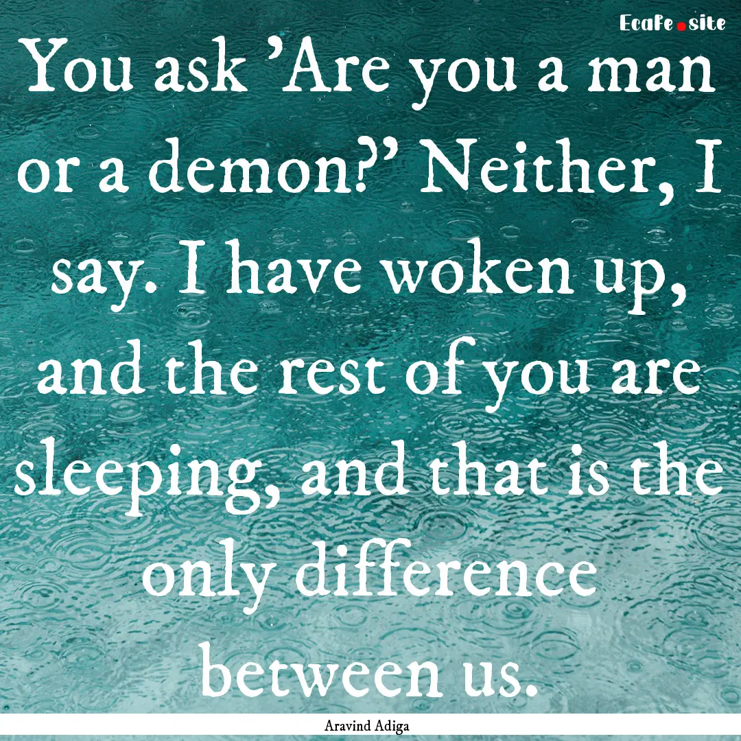 You ask 'Are you a man or a demon?' Neither,.... : Quote by Aravind Adiga