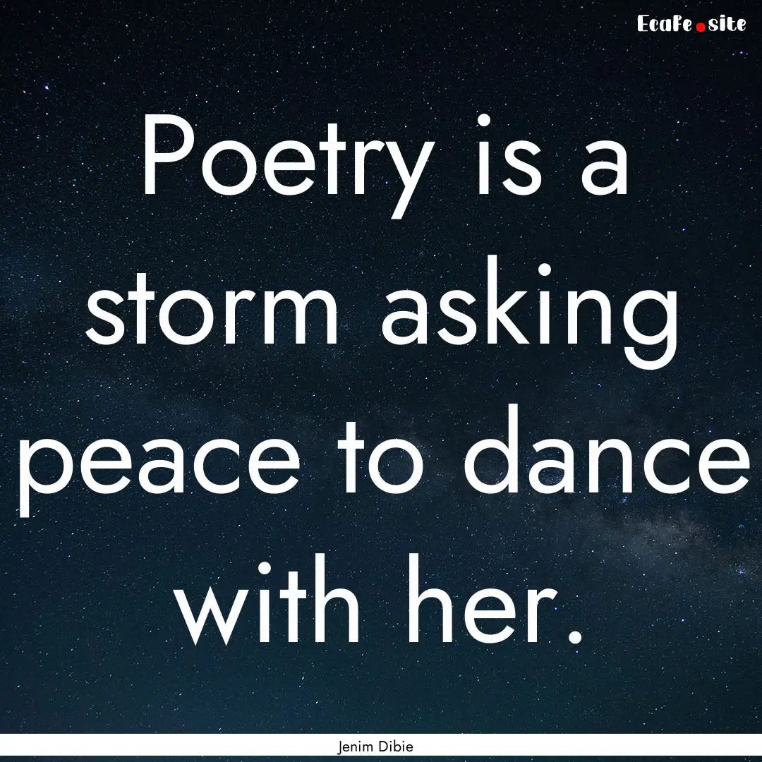 Poetry is a storm asking peace to dance with.... : Quote by Jenim Dibie