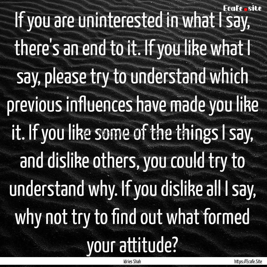 If you are uninterested in what I say, there's.... : Quote by Idries Shah