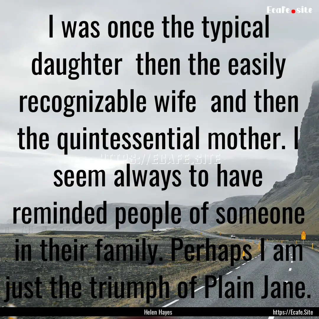 I was once the typical daughter then the.... : Quote by Helen Hayes