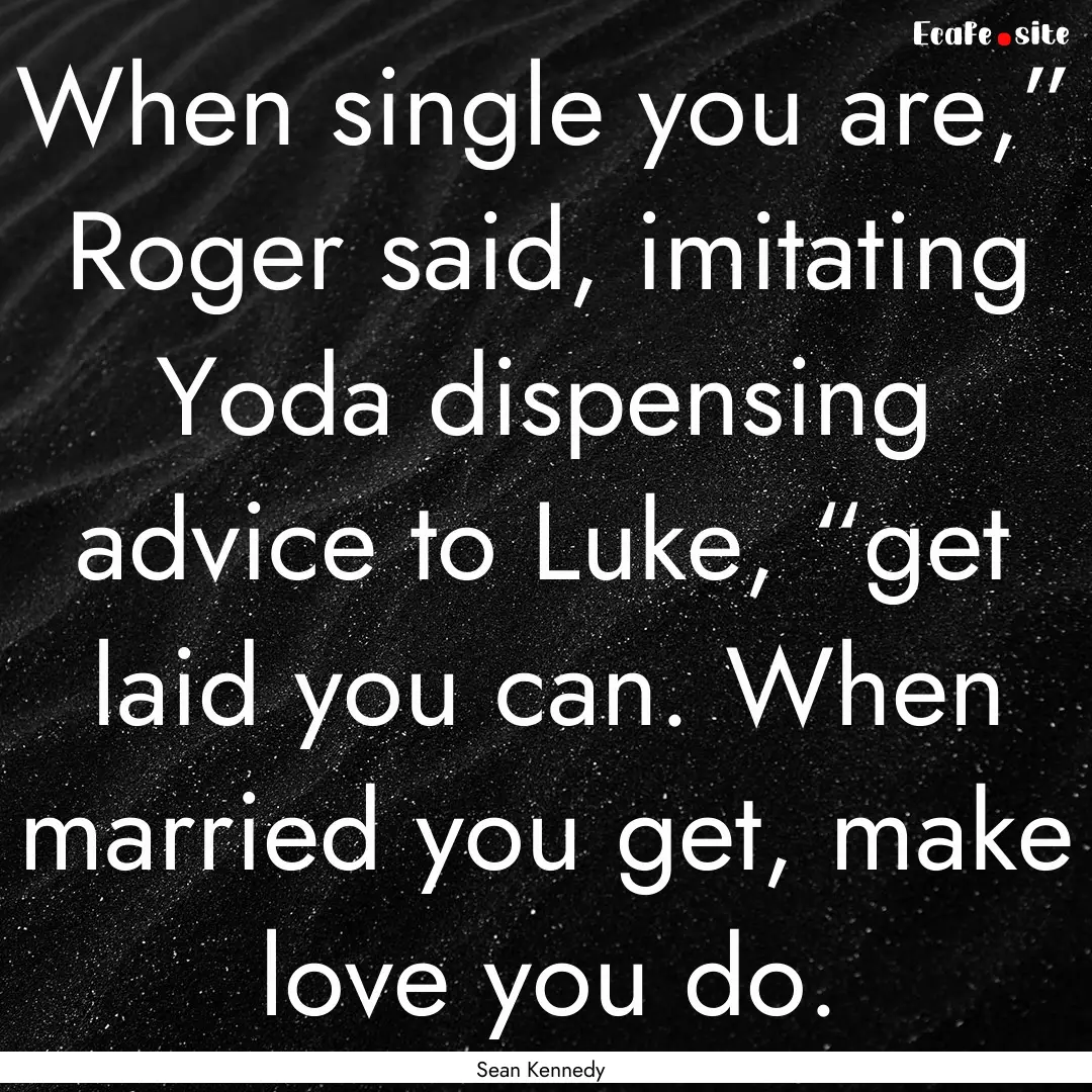 When single you are,” Roger said, imitating.... : Quote by Sean Kennedy