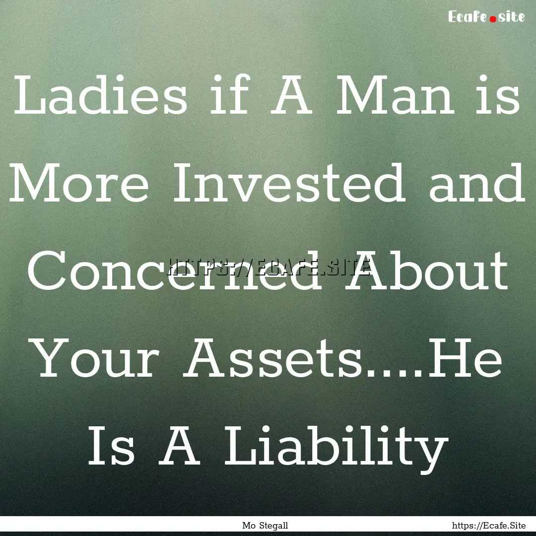 Ladies if A Man is More Invested and Concerned.... : Quote by Mo Stegall