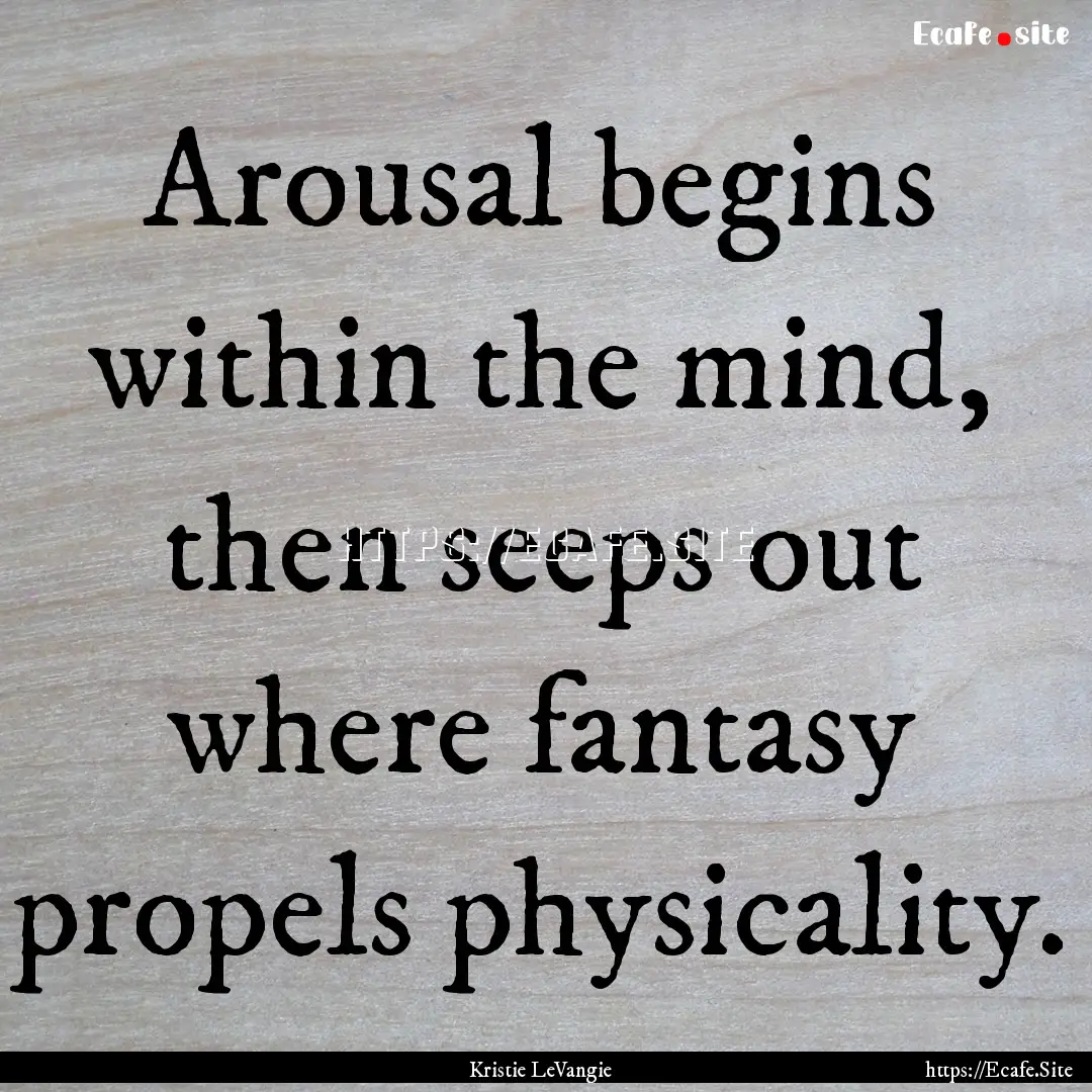 Arousal begins within the mind, then seeps.... : Quote by Kristie LeVangie