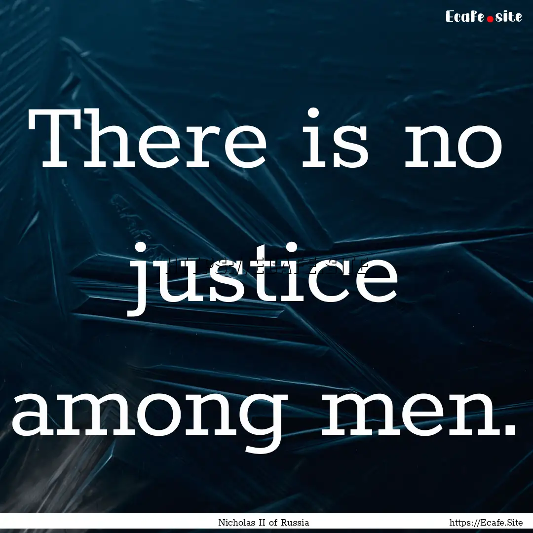 There is no justice among men. : Quote by Nicholas II of Russia