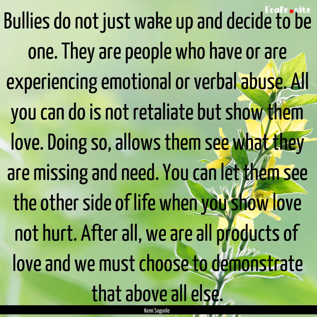 Bullies do not just wake up and decide to.... : Quote by Kemi Sogunle