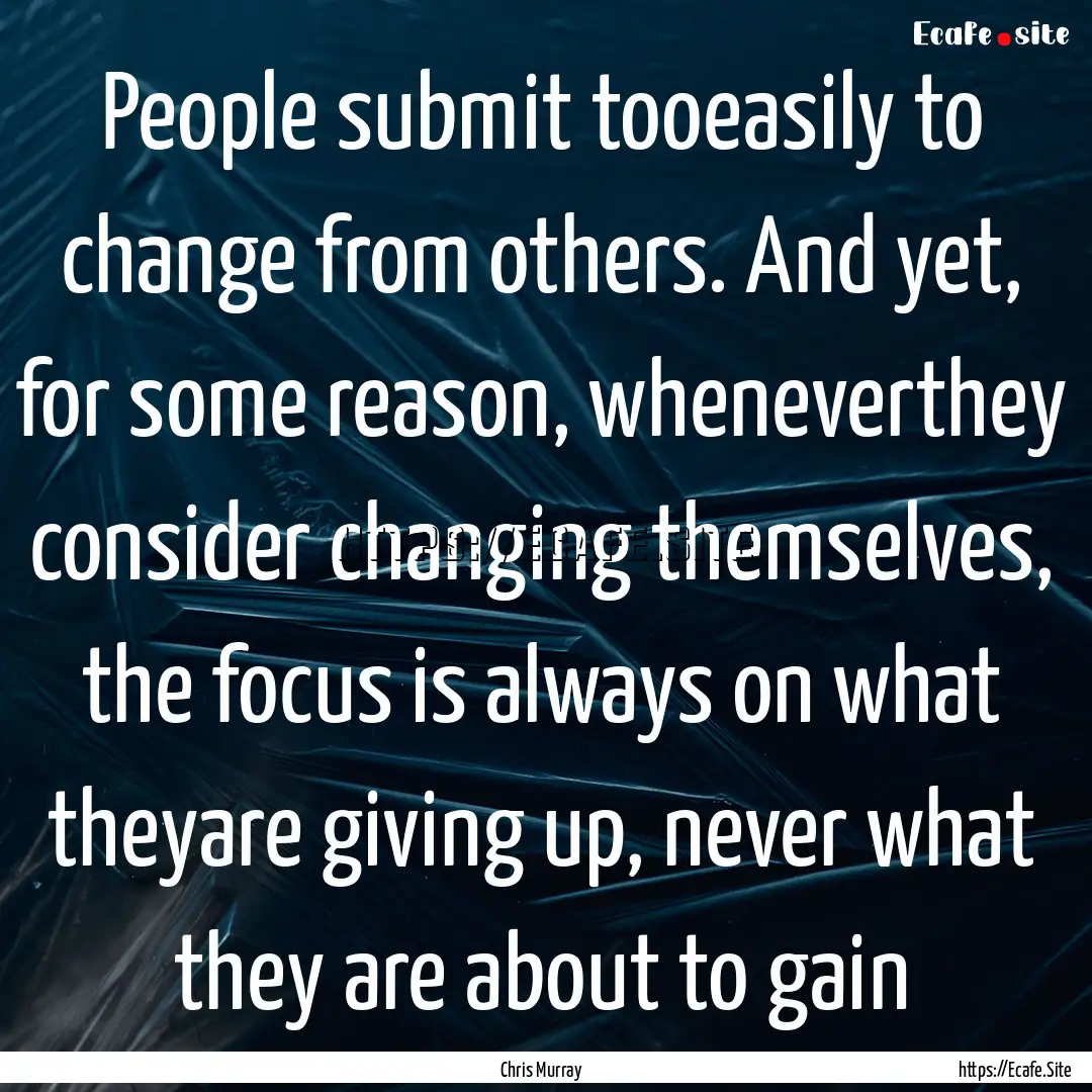 People submit tooeasily to change from others..... : Quote by Chris Murray