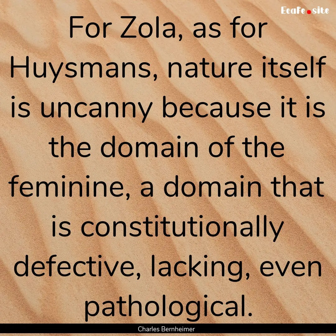 For Zola, as for Huysmans, nature itself.... : Quote by Charles Bernheimer