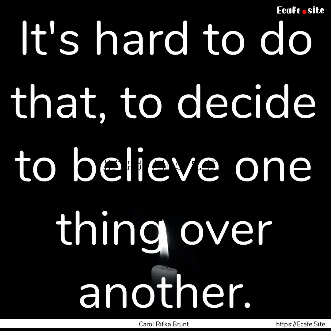 It's hard to do that, to decide to believe.... : Quote by Carol Rifka Brunt