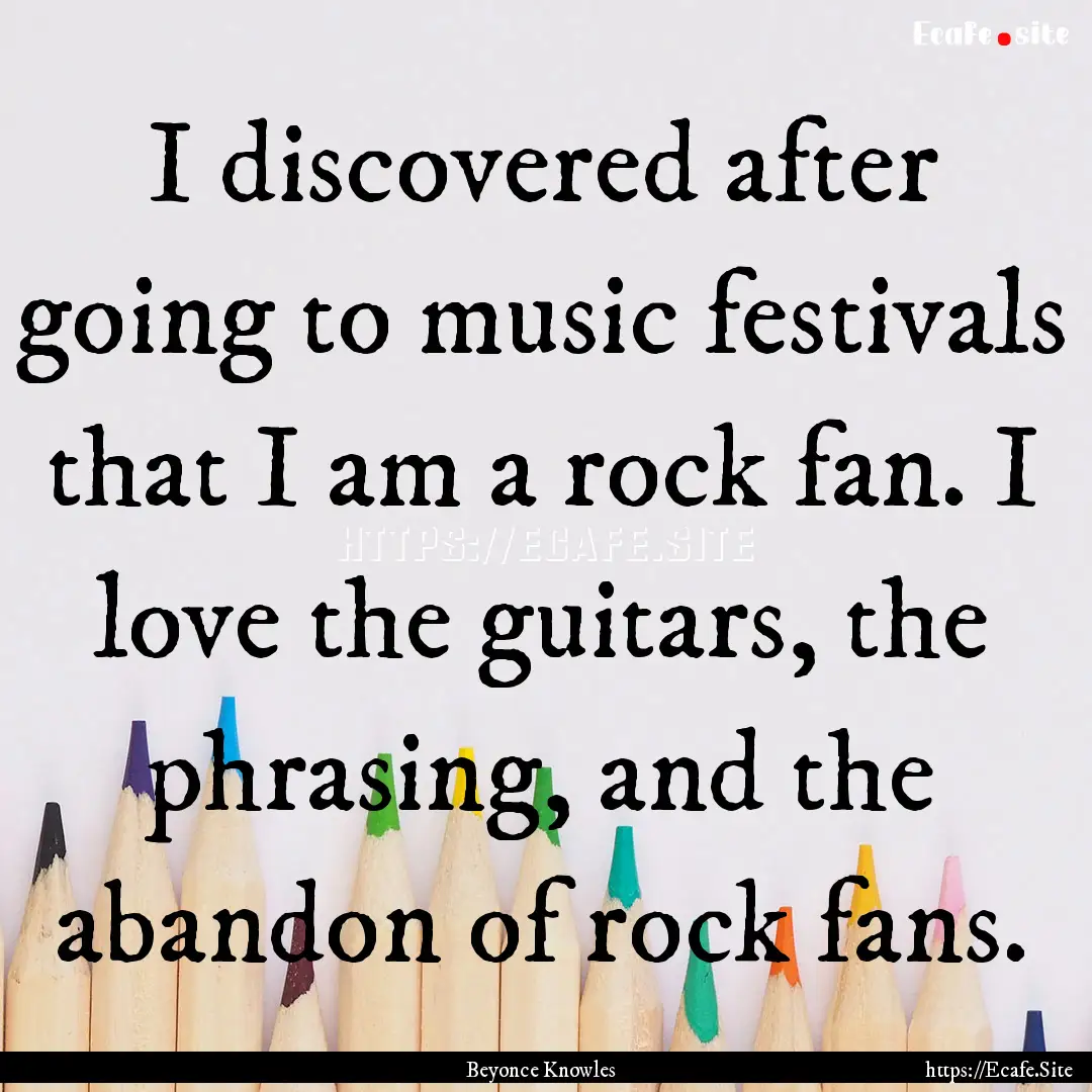 I discovered after going to music festivals.... : Quote by Beyonce Knowles