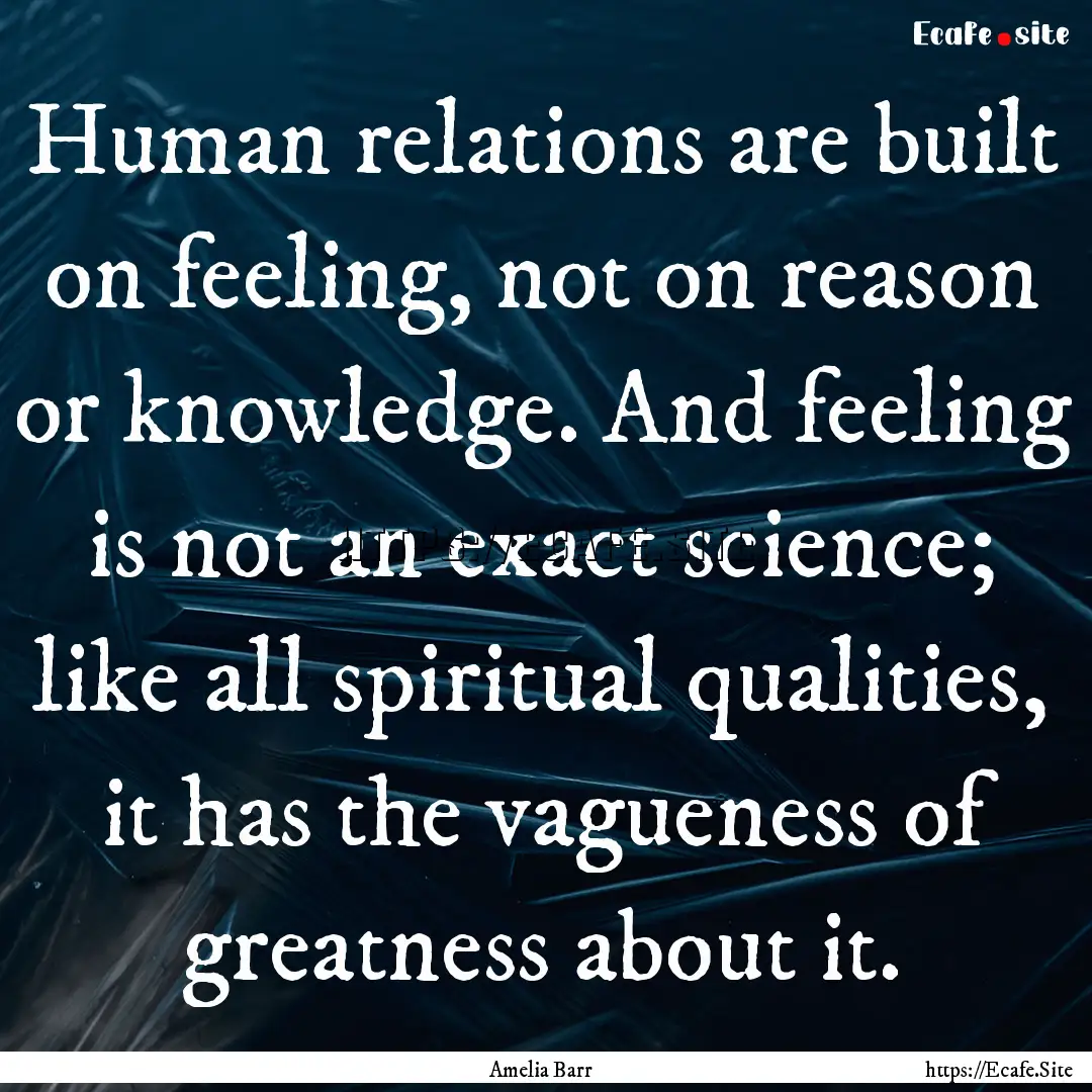 Human relations are built on feeling, not.... : Quote by Amelia Barr