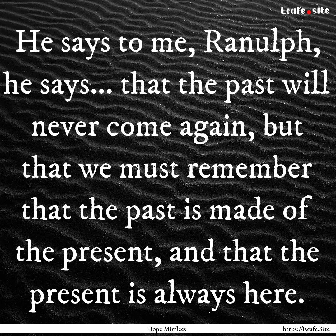 He says to me, Ranulph, he says... that the.... : Quote by Hope Mirrlees