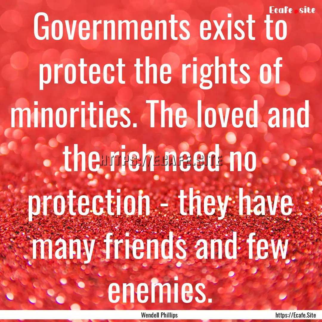 Governments exist to protect the rights of.... : Quote by Wendell Phillips