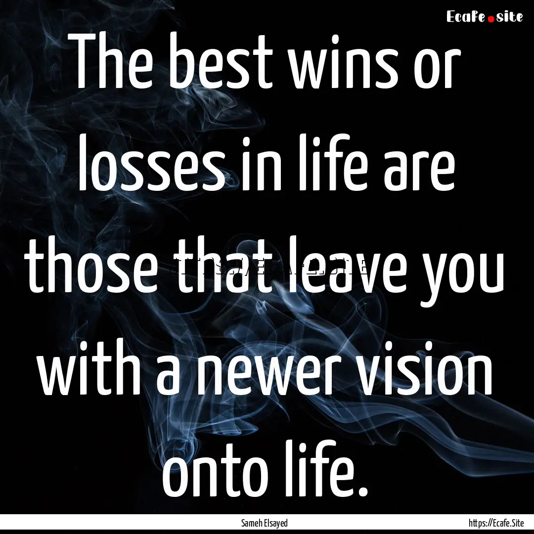 The best wins or losses in life are those.... : Quote by Sameh Elsayed