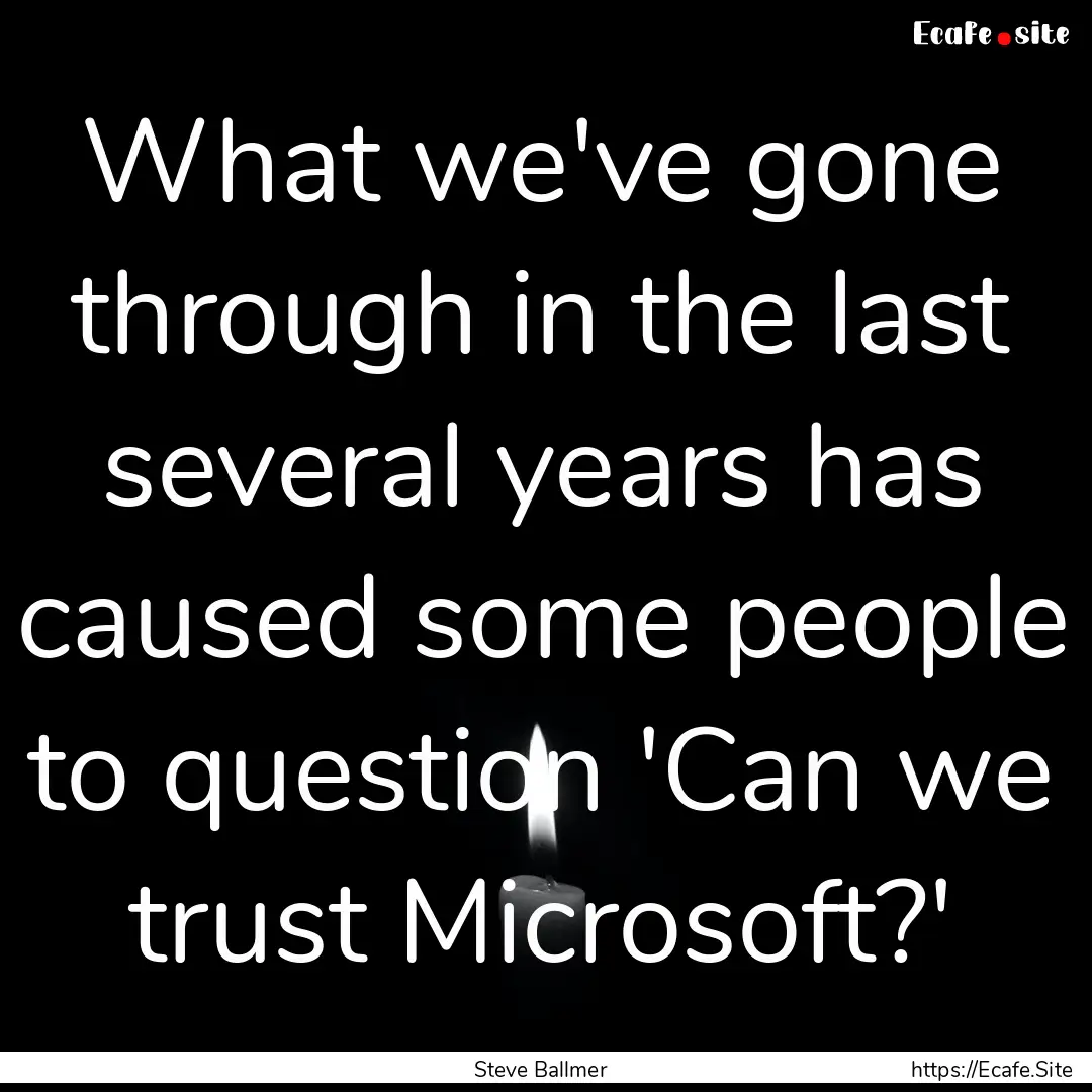 What we've gone through in the last several.... : Quote by Steve Ballmer