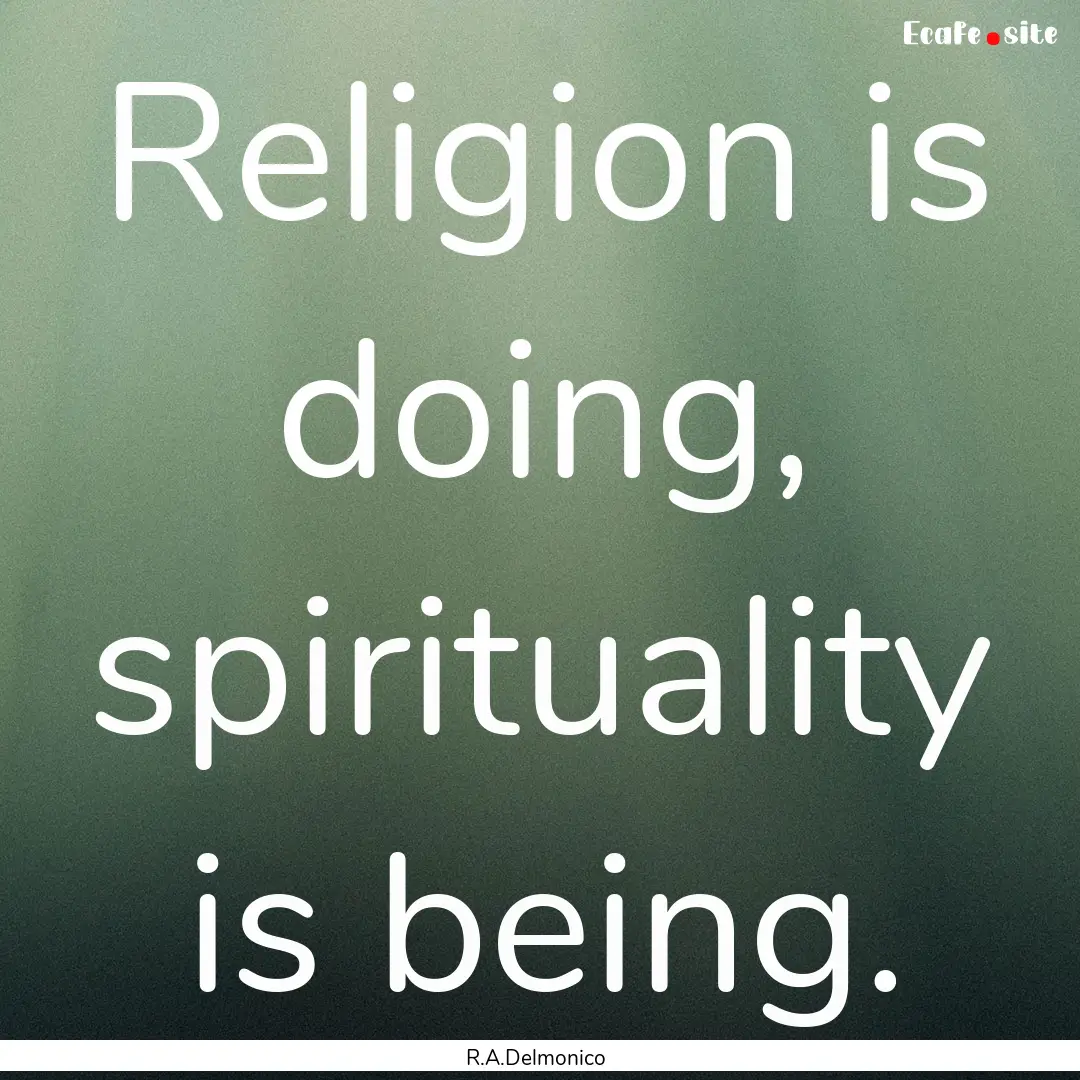 Religion is doing, spirituality is being..... : Quote by R.A.Delmonico