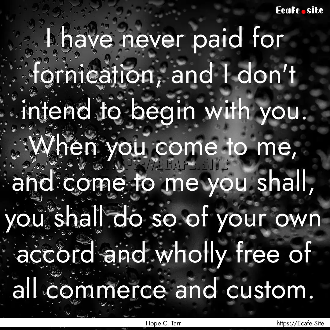 I have never paid for fornication, and I.... : Quote by Hope C. Tarr