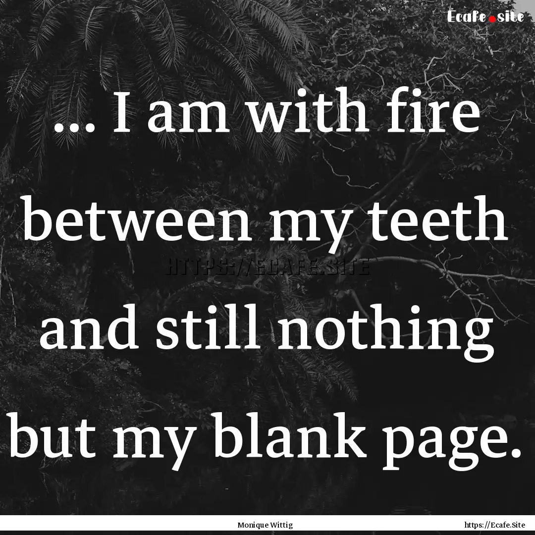 ... I am with fire between my teeth and still.... : Quote by Monique Wittig