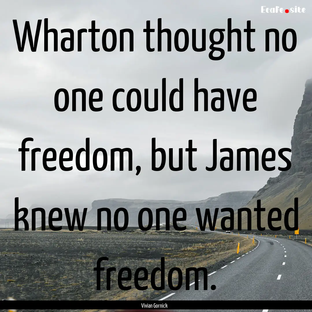 Wharton thought no one could have freedom,.... : Quote by Vivian Gornick