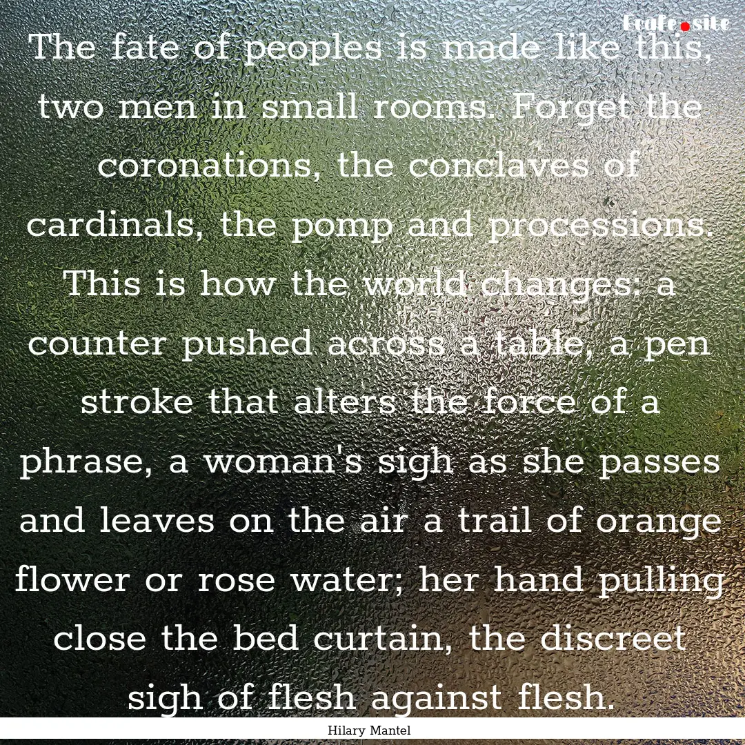 The fate of peoples is made like this, two.... : Quote by Hilary Mantel