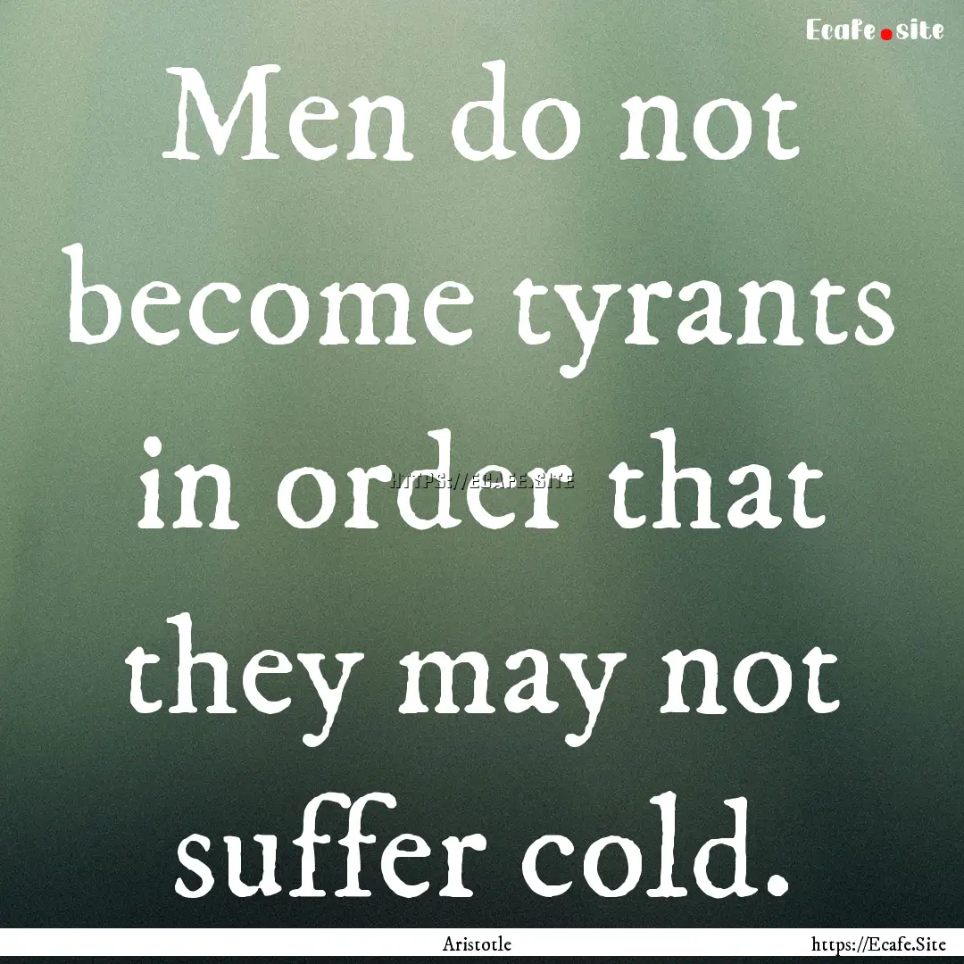 Men do not become tyrants in order that they.... : Quote by Aristotle